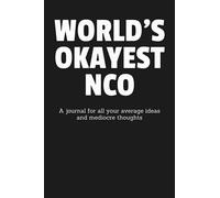 World's Okayest NCO: A Journal for All Your Average Ideas and Mediocre Thoughts: Funny Sarcastic Lined Blank Book Humorous Gag Gift For The Most Okay Soldier From Mom Dad Kids Friend