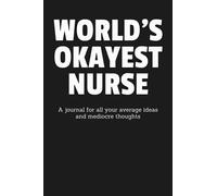 World's Okayest Nurse: A Journal for All Your Average Ideas and Mediocre Thoughts: Funny Sarcastic Lined Blank Book Humorous Gag Gift For The Most Okay Medic From Mom Dad Kids Friend