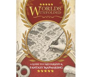 Worlds Unfolded A Guide to Cartography & Fantasy Mapmaking: The Step-by-Step Art of Creating Worlds Worth Getting Lost In