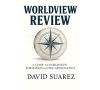 Worldview Review: A Guide to Worldview Formation, Christian Apologetics, Comparative Religion, and Evaluating Competing Belief Systems
