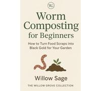 Worm Composting for Beginners: How to Turn Food Scraps into Black Gold for Your Garden (The Willow Grove Collection)