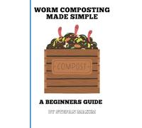 WORM COMPOSTING MADE SIMPLE: A Beginners Guide