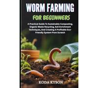WORM FARMING FOR BEGINNERS: A Practical Guide To Sustainable Composting, Organic Waste Recycling, Soil Enrichment Techniques, And Creating A Profitable Eco-Friendly System From Scratch