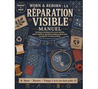 Worn & Reborn: la réparation visible Manuel: Artistique Sashiko Techniques de couture, de patchs créatifs et de réparation durable du denim pour sauvegarder vos jeans préférés