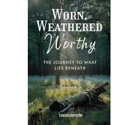 Worn, Weathered, Worthy: The Journey to What Lies Beneath