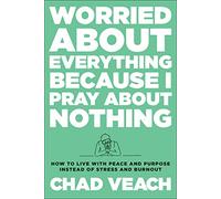 Worried about Everything Because I Pray about Nothing: How to Live with Peace and Purpose Instead of Stress and Burnout