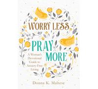 Worry Less, Pray More : A Woman's Devotional Guide to Anxiety-Free Living
