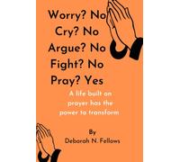 Worry? No Cry? No Argue? No Fight? No Pray? Yes: A life built on prayer has the power to transform