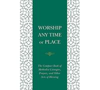 Worship Any Time Any Place: The Compact Book of Methodist Liturgies, Prayers, and Other Acts of Blessing (Worship Any Time or Place)