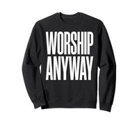 Worship Anyway Contemporary Christian Faith Sweatshirt