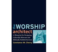 Worship Architect, The: A Blueprint for Designing Culturally Relevant and Biblically Faithful Services