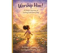 Worship Him!: A Child’s Journey of Loving God Every Day