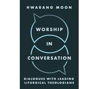 Worship in Conversation: Interviews with Liturgical Theologians