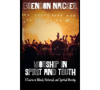 Worship in Spirit and Truth: A Course in Biblical, Historical, and Spiritual Worship