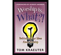 Worship is...What?!: Re-thinking Our Ideas About Worship