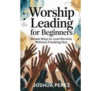 Worship Leading For Beginners: Simple Ways to Lead Worship without Freaking Out