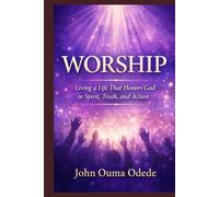 WORSHIP: Living a Life That Honors God in Spirit, Truth, and Action