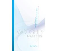 Worship Matters: Leading Others to Encounter the Greatness of God by Bob Kauflin