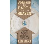 Worship on Earth as It Is in Heaven: Exploring Worship as a Spiritual Discipline