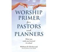 Worship Primer for Pastors and Planners What You Wish You Learned in School