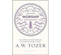 Worship: The Reason We Were Created-Collected Insights from A. W. Tozer by A.W.