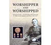 Worshipper and Worshipped: Across the Divide: an Irish Padre of the Great War. Fr. Willie Doyle Chaplain to the Forces 1915-1917