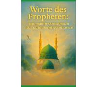 WORTE DES PROPHETEN: EINE HADITH-SAMMLUNG ZU REUE, GÜTE UND MENSCHLICHKEIT