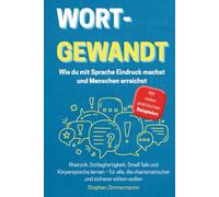 Wortgewandt - Wie du mit Sprache Eindruck machst und Menschen erreichst: Rhetorik, Schlagfertigkeit, Small Talk und Körpersprache lernen - für alle, die charismatischer und sicherer wirken wollen