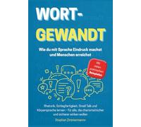 Wortgewandt - Wie du mit Sprache Eindruck machst und Menschen erreichst: Rhetorik, Schlagfertigkeit, Small Talk und Körpersprache lernen - für alle, die charismatischer und sicherer wirken wollen