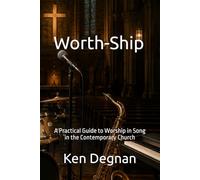 Worth-Ship: A Practical Guide to Worship in Song in the Contemporary Church