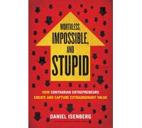 Worthless, Impossible and Stupid: How Contrarian Entrepreneurs Create and Capture Extraordinary Value: 0