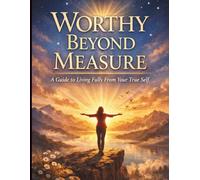 Worthy Beyond Measure: A Guide to Living Fully From Your True Self
