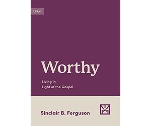 Worthy: Living in Light of the Gospel (Growing Gospel Integrity)
