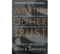 Worthy of Her Trust: What You Need to Do to Rebuild Sexual Integrity and Win Her Back