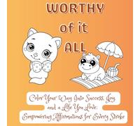 Worthy of it ALL: Color Your Way Into Success, Joy, and a Life You Love: Empowering Affirmations for Every Stroke