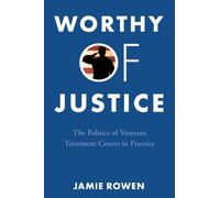 Worthy of Justice : The Politics of Veterans Treatment Courts in Practice