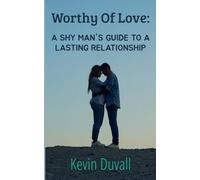 Worthy Of Love: A Shy Man's Guide To A Lasting Relationship