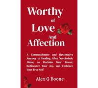 Worthy of Love and Affection: A Compassionate and Restorative Journey to Healing After Narcissistic Abuse to Reclaim Your Power, Rediscover Your Joy, and Embrace Your True Self