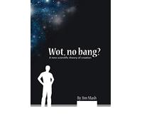 Wot, No Bang?: A New Scientific Theory of Creation