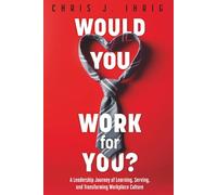Woul You Work For You?: A Leadership Journey of Learning, Serving, and Transforming Workplace Culture (Would You Work for You?)