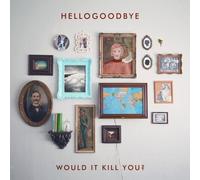 Would It Kill You? by Hellogoodbye (2012-12-18)