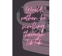 Would Rather Be Scrolling Through TikTok: Notebook/ Writing Pad/ To Do List/ Task List/ Organiser: Funny Gift for TikTok Obsessed Friend, Student or Colleague: 6x9, A5, pocket sized notebook