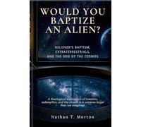 Would You Baptize an Alien?: Believer's Baptism, Extraterrestrials, and the God of the Cosmos
