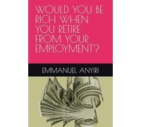 WOULD YOU BE RICH WHEN YOU RETIRE FROM YOUR EMPLOYMENT?