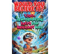 Would You Believe It? 1,200+ Jaw-Dropping Facts for Brilliant Kids: Mind-Blowing Science, History, Nature, Space, Food, Games, and the Totally Unexpected