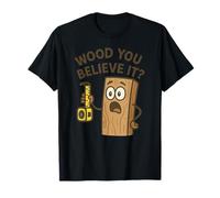 Would You Believe It Woodworking Funny T-Shirt