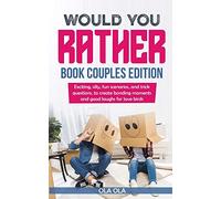 Would You Rather Book Couples Edition: Exciting, Silly, Fun Scenarios and Trick Questions to Create Bonding Moments and Good Laughs for Love Birds