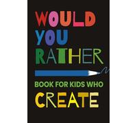 Would You Rather Book For Kids Who Create: 300+ Imaginative Questions & Drawing Prompts to Explore Creativity, Design and Problem-Solving With Plenty of Laughter!