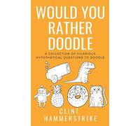 Would You Rather Doodle Vol.1: A collection of hilarious hypothetical questions (Clint Hammerstrike Asks)