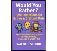 Would You Rather? Epic Quests for Brave & Brilliant Kids: Mind-Bending Questions on Science, History, Invention & Creativity!